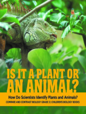 cover image of Is It a Plant or an Animal? How Do Scientists Identify Plants and Animals?--Compare and Contrast Biology Grade 3--Children's Biology Books